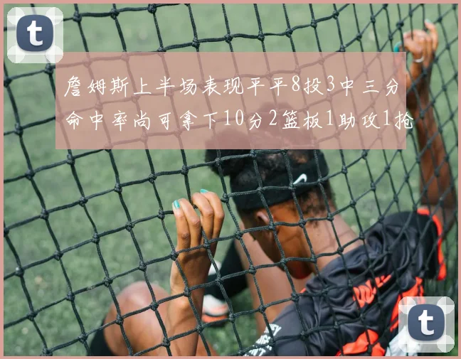 詹姆斯上半场表现平平8投3中三分命中率尚可拿下10分2篮板1助攻1抢断1盖帽