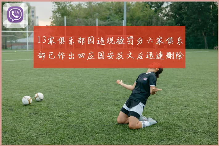 13家俱乐部因违规被罚分六家俱乐部已作出回应国安发文后迅速删除引发关注