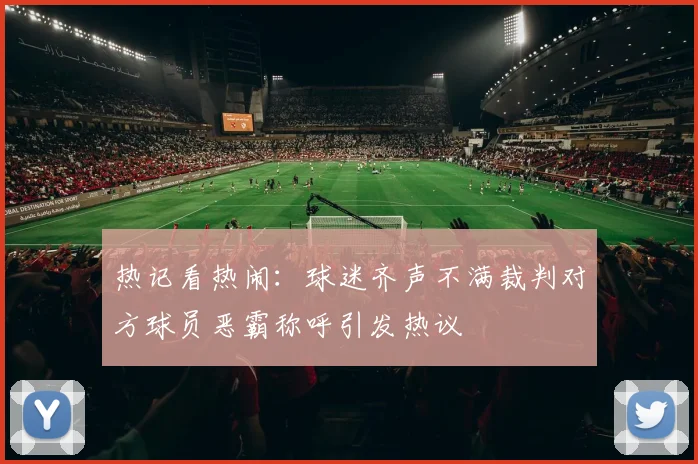 热记看热闹：球迷齐声不满裁判对方球员恶霸称呼引发热议