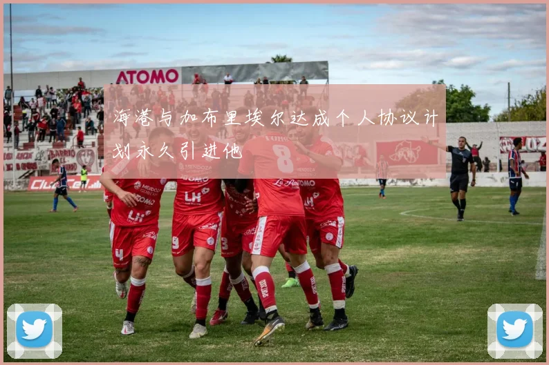 海港与加布里埃尔达成个人协议计划永久引进他
