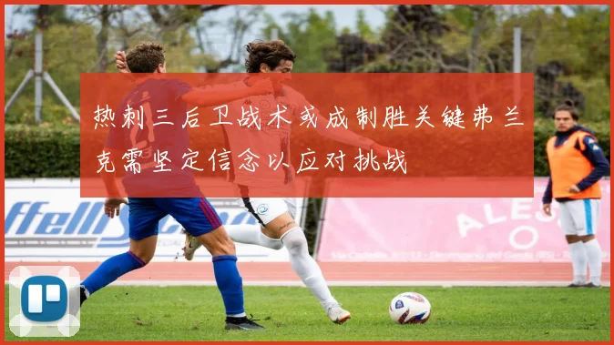 热刺三后卫战术或成制胜关键弗兰克需坚定信念以应对挑战