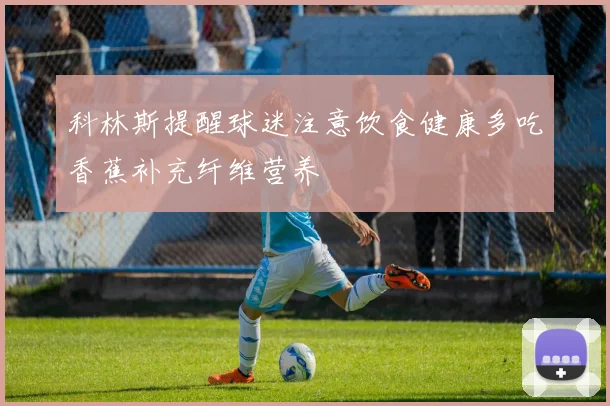 科林斯提醒球迷注意饮食健康多吃香蕉补充纤维营养